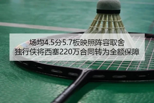 场均4.5分5.7板映照阵容取舍 独行侠将西塞220万合同转为全额保障